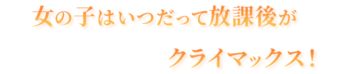 女の子はいつだって放課後がクライマックス！