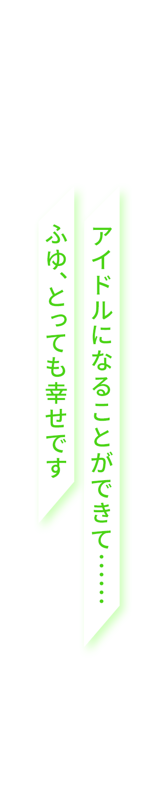 アイドルになることができて……ふゆ、とっても幸せです