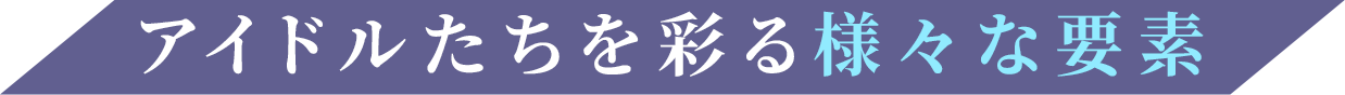 アイドルたちと出会い、育てる。共に歩んだ道のりが、彼女たちの力となる。