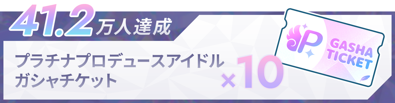41.2万人達成：プラチナプロデュースアイドルガシャチケット×10